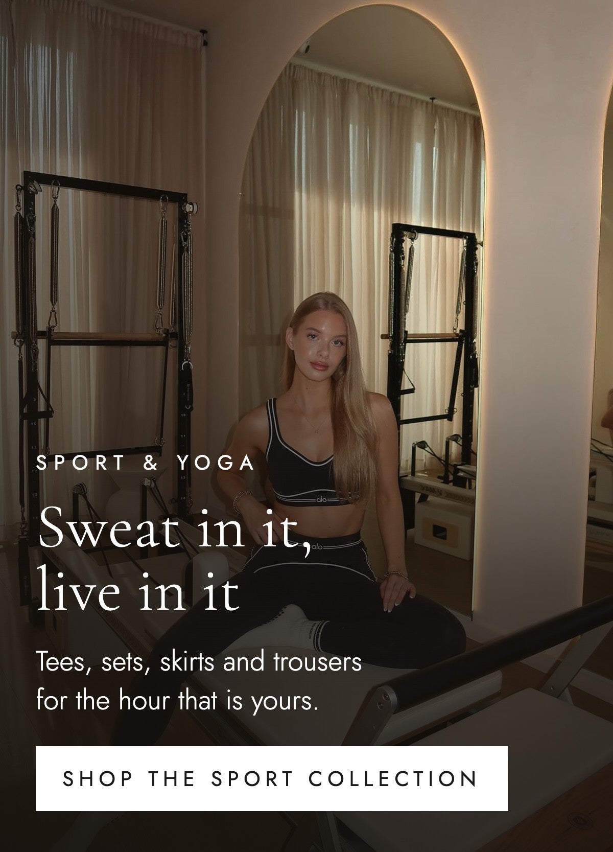 Sport and yoga. Sweat in it, live in it. Tees, sets, skirts and trousers for the hour that is yours. Shop the sport collection.